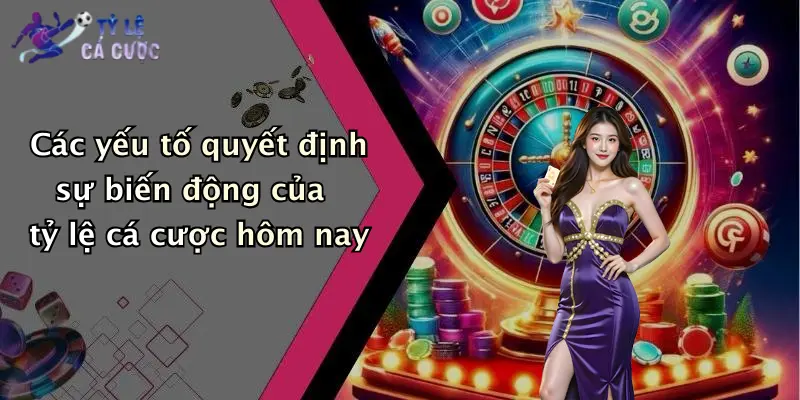 Các yếu tố quyết định sự biến động của tỷ lệ cá cược hôm nay