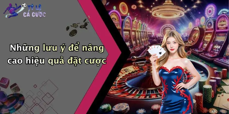 Những lưu ý để nâng cao hiệu quả đặt cược